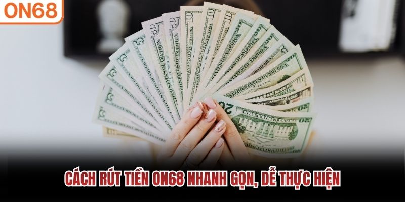 Cách rút tiền ON68 nhanh gọn, dễ thực hiện Rút tiền ON68