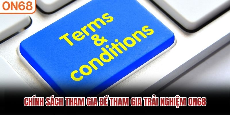 Chính sách tham gia để tham gia trải nghiệm ON68 Chính sách tham gia