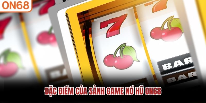 Đặc điểm của sảnh game Nổ Hũ ON68 Nổ hũ ON68