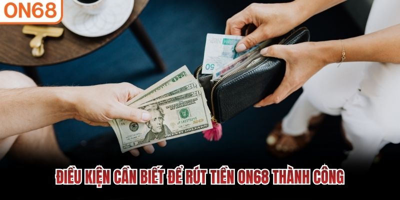 Điều kiện cần biết để rút tiền ON68 thành công Rút tiền ON68
