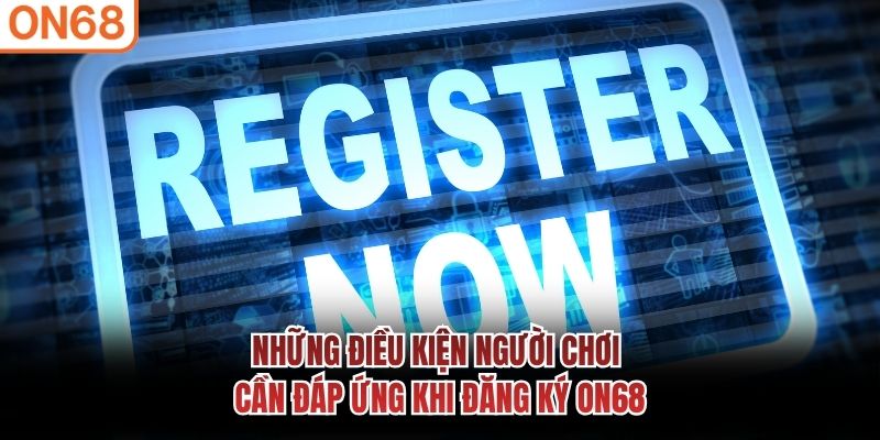 Những điều kiện người chơi cần đáp ứng khi đăng ký ON68 Đăng ký ON68