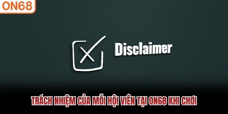 Trách nhiệm của mỗi hội viên tại ON68 khi chơi Miễn trừ trách nhiệm