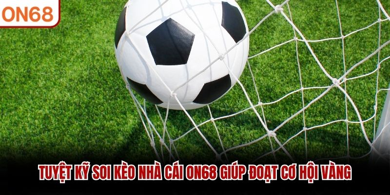 Tuyệt kỹ soi kèo nhà cái ON68 giúp đoạt cơ hội vàng kèo nhà cái on68