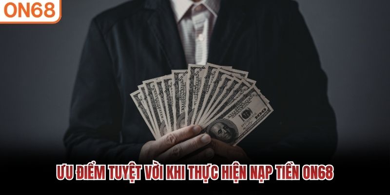 Ưu điểm tuyệt vời khi thực hiện nạp tiền ON68 Nạp tiền ON68